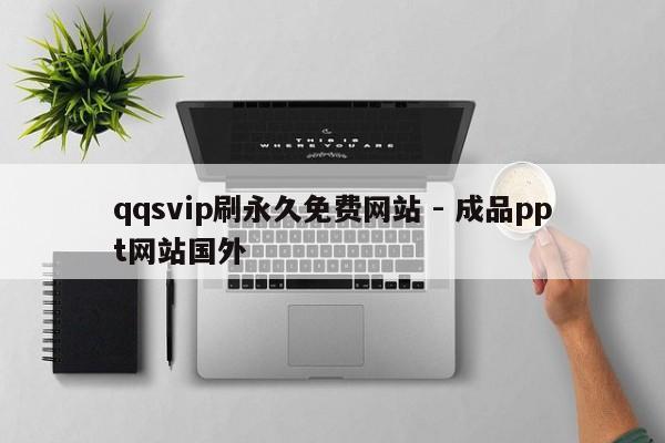 qqsvip刷永久免费网站 - 成品ppt网站国外